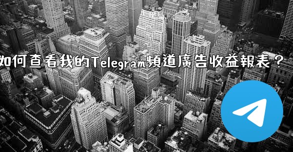 如何查看我的Telegram頻道廣告收益報表？