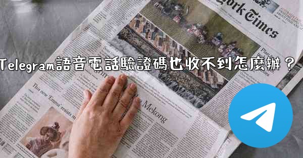 Telegram語音電話驗證碼也收不到怎麼辦？