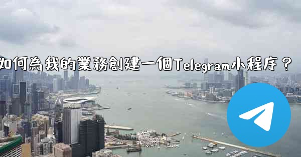 如何為我的業務創建一個Telegram小程序？