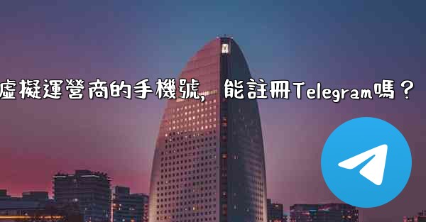 我只有虛擬運營商的手機號，能註冊Telegram嗎？