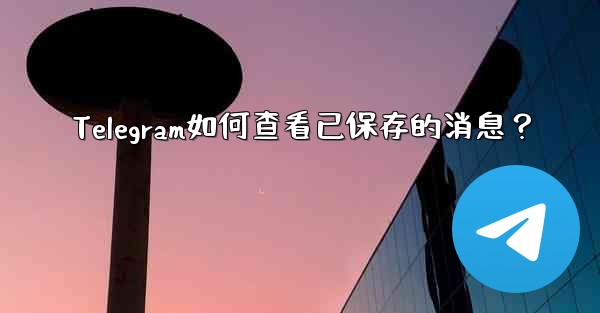 Telegram如何查看已保存的消息？