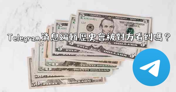 Telegram消息編輯歷史會被對方看到嗎？