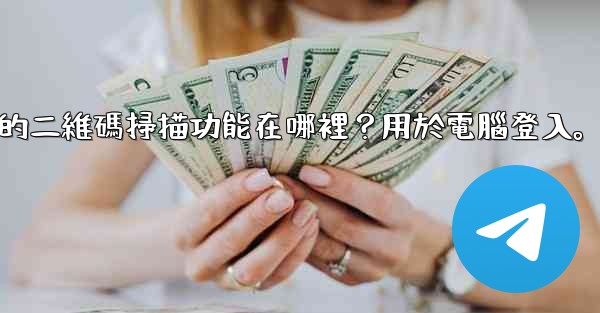 Telegram手機上的二維碼掃描功能在哪裡？用於電腦登入。