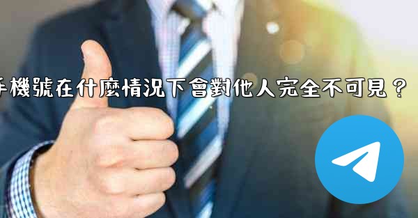 Telegram攻略，我的手機號在什麼情況下會對他人完全不可見？