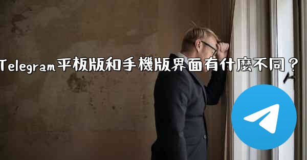 Telegram平板版和手機版界面有什麼不同？