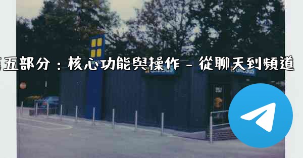 Telegram第五部分：核心功能與操作 - 從聊天到頻道