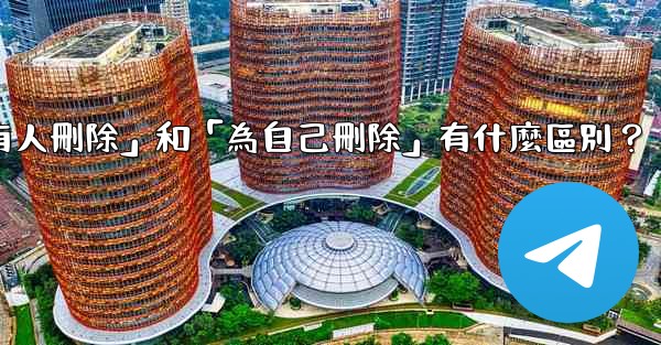 <b>Telegram「為所有人刪除」和「為自己刪除」有什麼區別？</b>