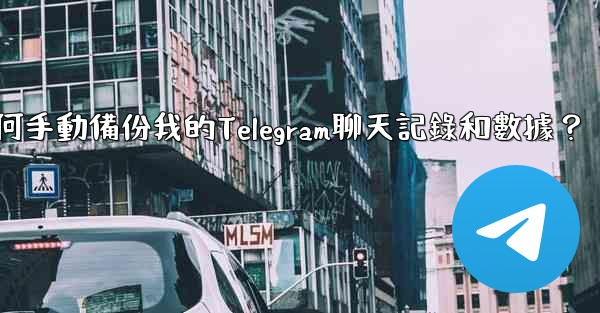 如何手動備份我的Telegram聊天記錄和數據？