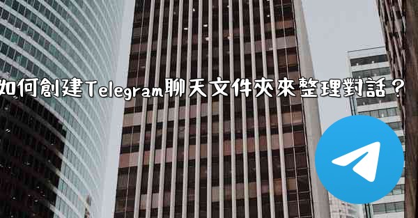 <b>如何創建Telegram聊天文件夾來整理對話？</b>