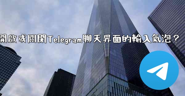 如何開啟或關閉Telegram聊天界面的輸入氣泡？