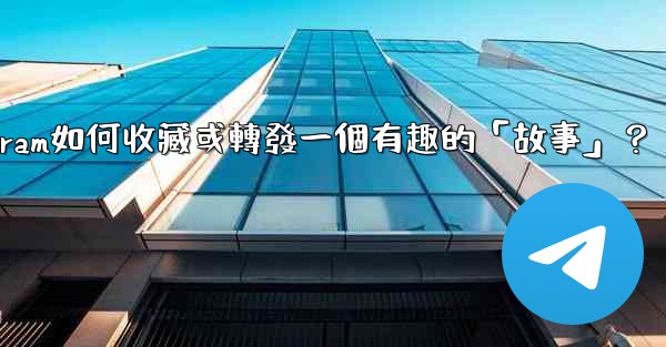 Telegram如何收藏或轉發一個有趣的「故事」？