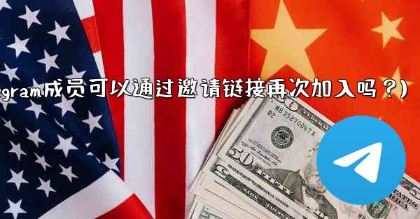 被封禁的Telegram成員可以通過邀請鏈接再次加入嗎？(被封禁的telegram成员可以通过邀请链接再次加入吗？)