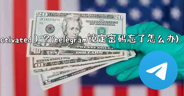 為什麼我的Telegram帳號突然被鎖定（Deactivated）？(telegram锁定密码忘了怎么办)