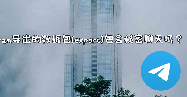 Telegram導出的數據包（Export）包含秘密聊天嗎？-telegram导出的数据包(export)包含秘密聊天吗？