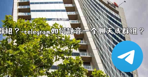 Telegram如何靜音一個聊天或群組？-telegram如何静音一个聊天或群组？