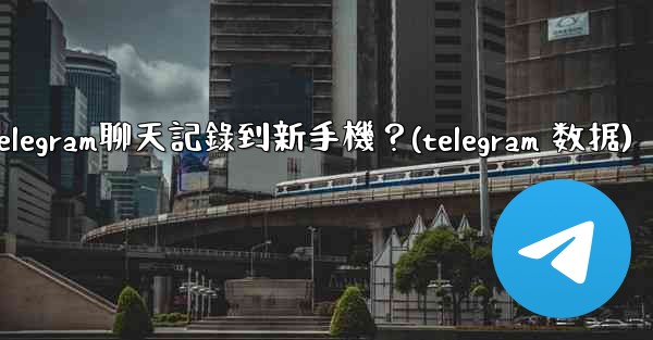 如何手動遷移Telegram聊天記錄到新手機？(telegram 数据)