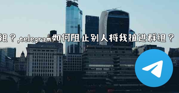 Telegram如何阻止別人將我拉進群組？,telegram如何阻止别人将我拉进群组？