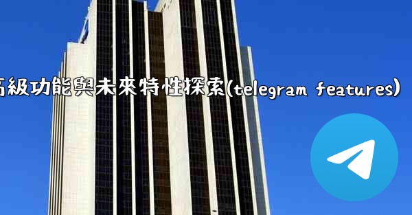 Telegram-第十三部分：高級功能與未來特性探索(telegram features)