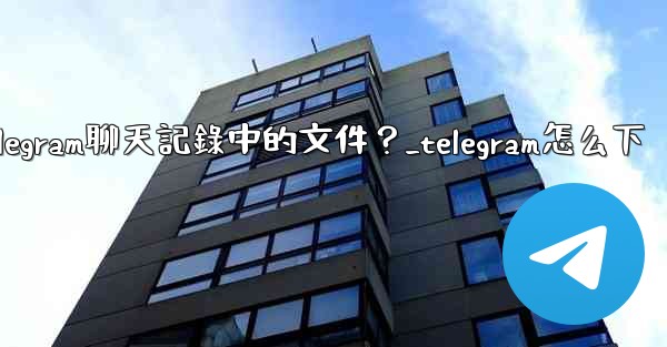 如何選擇性地下載Telegram聊天記錄中的文件？_telegram怎么下