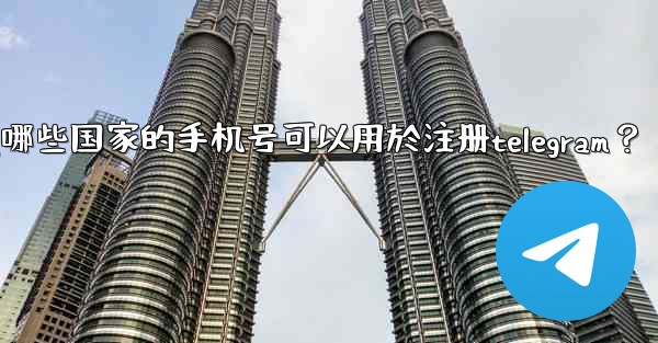 哪些國家的手機號可以用於註冊Telegram？,哪些国家的手机号可以用於注册telegram？