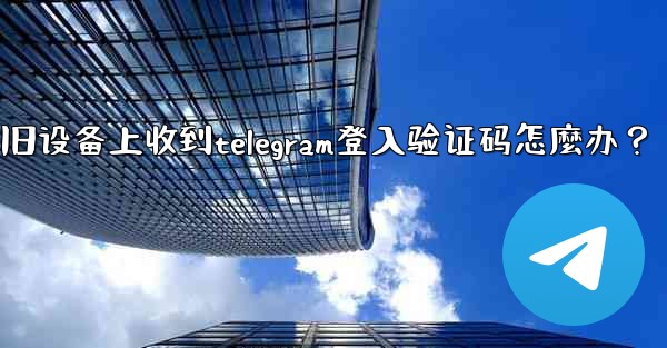 我無法在舊設備上收到Telegram登入驗證碼怎麼辦？-我无法在旧设备上收到telegram登入验证码怎麼办？