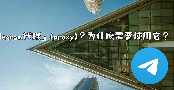 什麼是「Telegram代理」（Proxy）？為什麼需要使用它？;什麼是「telegram代理」(proxy)？为什麼需要使用它？