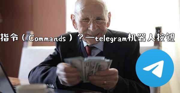 Telegram如何設置機器人的指令（Commands）？—telegram机器人按钮