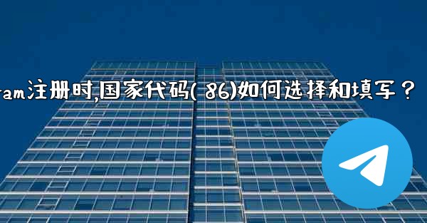Telegram註冊時，國家代碼（+86）如何選擇和填寫？、telegram注册时,国家代码( 86)如何选择和填写？