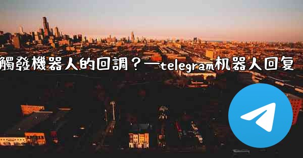 Telegram如何讓內聯鍵盤按鈕觸發機器人的回調？—telegram机器人回复