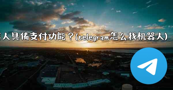 如何讓我的Telegram機器人具備支付功能？(telegram怎么找机器人)