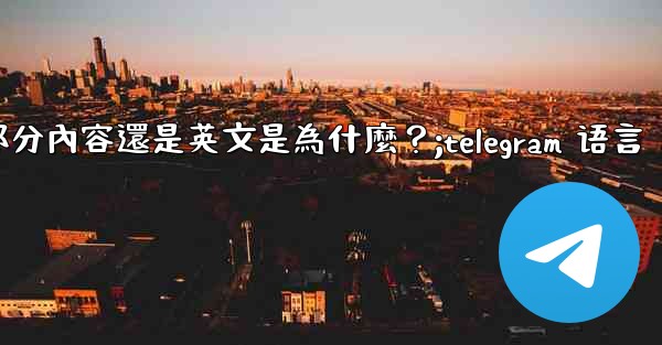 Telegram切換語言後，部分內容還是英文是為什麼？;telegram 语言