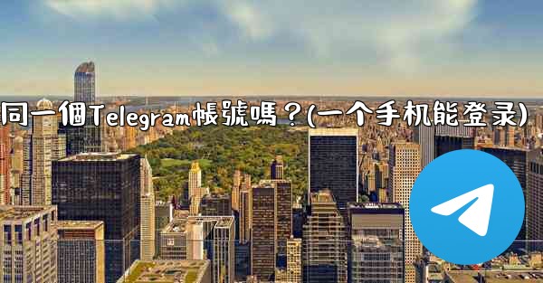 我可以在多個手機上同時登入同一個Telegram帳號嗎？(一个手机能登录)