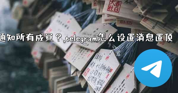 Telegram如何固定一條消息並通知所有成員？,telegram怎么设置消息置顶