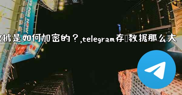 Telegram的「本地存儲」數據是如何加密的？,telegram存储数据那么大