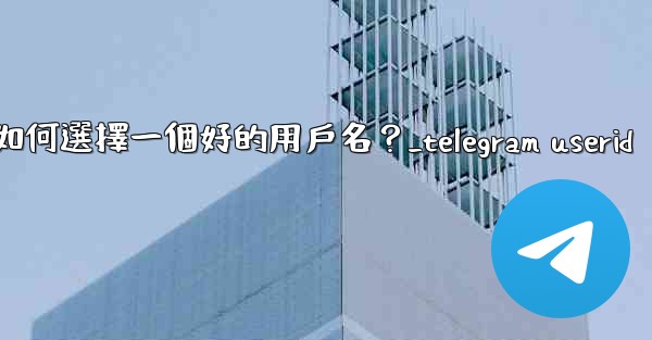 Telegram如何選擇一個好的用戶名？_telegram userid