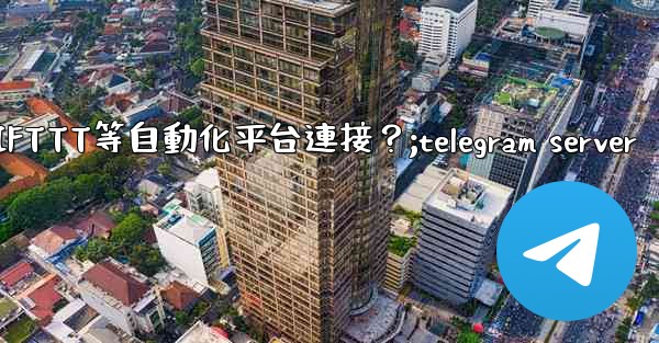 如何將Telegram與IFTTT等自動化平台連接？;telegram server