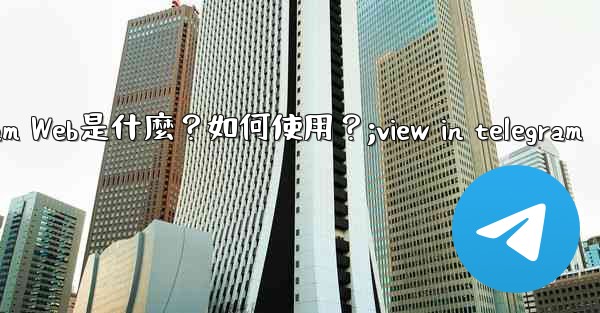 Telegram Web是什麼？如何使用？;view in telegram