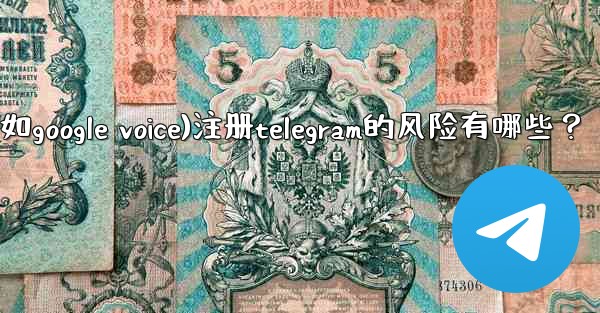使用虛擬手機號（如Google Voice）註冊Telegram的風險有哪些？、使用虚拟手机号(如google voice)注册telegram的风险有哪些？