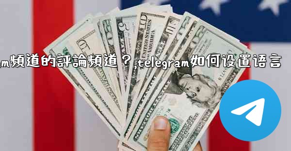 如何設置Telegram頻道的評論頻道？,telegram如何设置语言
