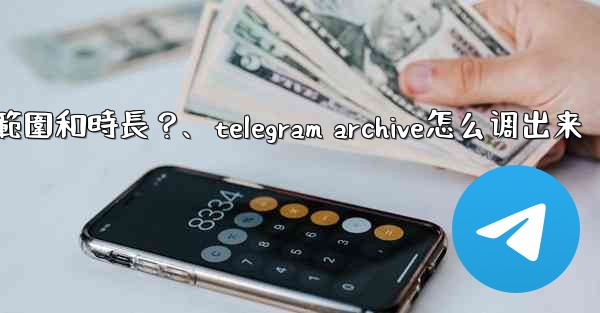 Telegram如何設置我的「故事」的可見範圍和時長？、telegram archive怎么调出来