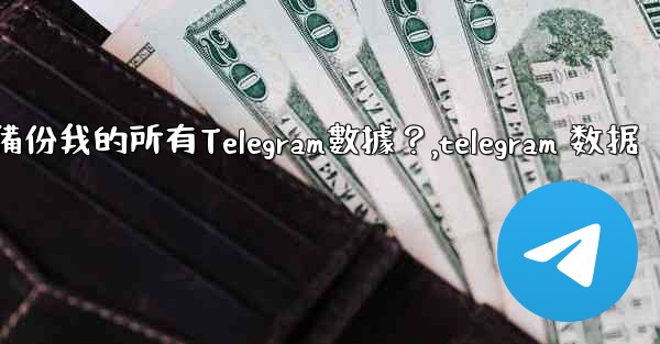 如何備份我的所有Telegram數據？,telegram 数据