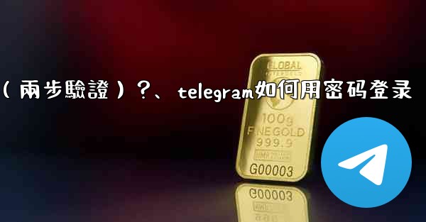 如何為我的Telegram帳號設置一個密碼（兩步驗證）？、telegram如何用密码登录