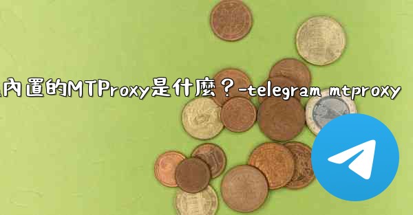 Telegram內置的MTProxy是什麼？-telegram mtproxy