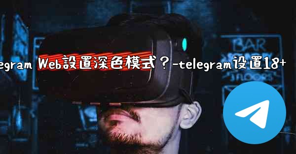 如何為Telegram Web設置深色模式？-telegram设置18+