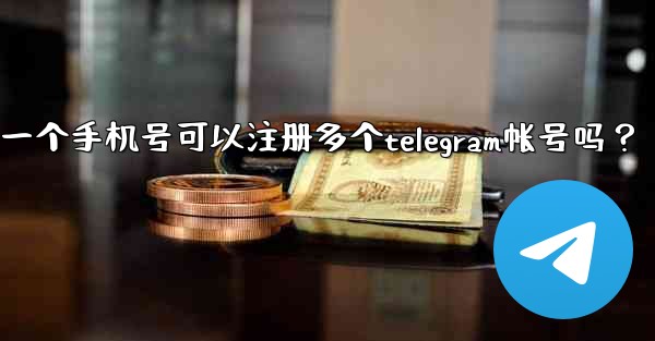 一個手機號可以註冊多個Telegram帳號嗎？;一个手机号可以注册多个telegram帐号吗？