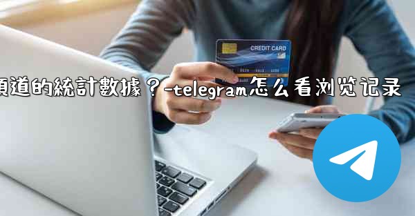 如何查看Telegram頻道的統計數據？-telegram怎么看浏览记录