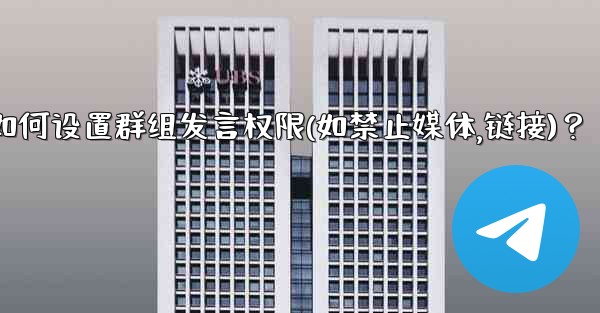 Telegram如何設置群組發言權限（如禁止媒體、鏈接）？;telegram如何设置群组发言权限(如禁止媒体,链接)？