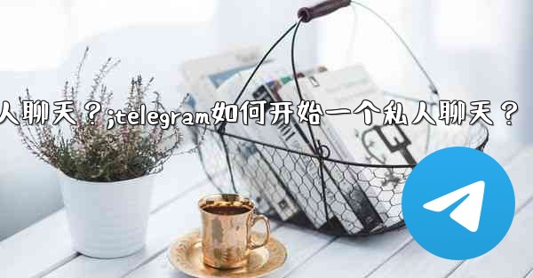 Telegram如何開始一個私人聊天？;telegram如何开始一个私人聊天？