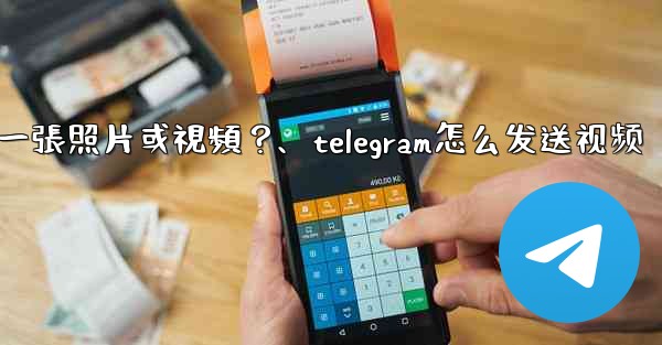 Telegram如何發送一張照片或視頻？、telegram怎么发送视频