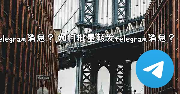 如何批量轉發Telegram消息？,如何批量转发telegram消息？